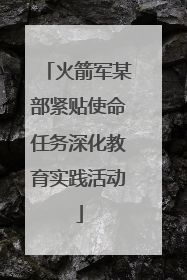 火箭军某部紧贴使命任务深化教育实践活动