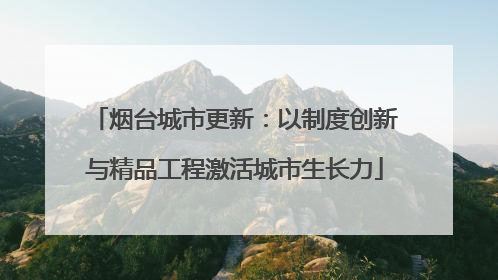烟台城市更新：以制度创新与精品工程激活城市生长力