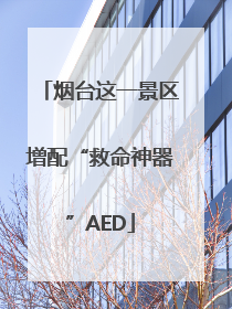 烟台这一景区增配“救命神器”AED