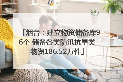 烟台：建立物资储备库96个 储备各类防汛抗旱类物资186.52万件