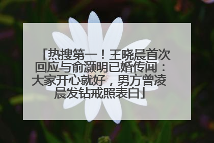 热搜第一！王晓晨首次回应与俞灏明已婚传闻：大家开心就好，男方曾凌晨发钻戒照表白