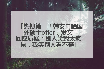 热搜第一！韩安冉晒国外硕士offer，发文回应质疑：别人笑我太疯癫，我笑别人看不穿