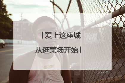 爱上这座城 从逛菜场开始