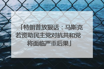 特朗普放狠话：马斯克若资助民主党对抗共和党 将面临严重后果