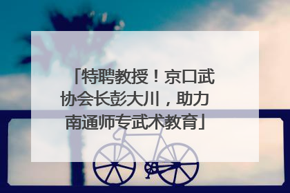 特聘教授！京口武协会长彭大川，助力南通师专武术教育