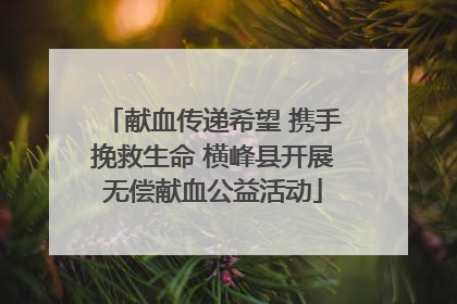 献血传递希望 携手挽救生命 横峰县开展无偿献血公益活动