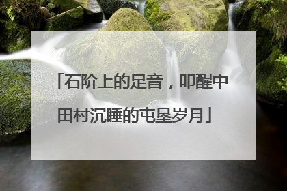 石阶上的足音，叩醒中田村沉睡的屯垦岁月