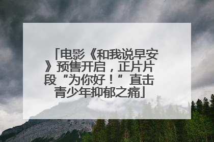 电影《和我说早安》预售开启，正片片段“为你好！”直击青少年抑郁之痛