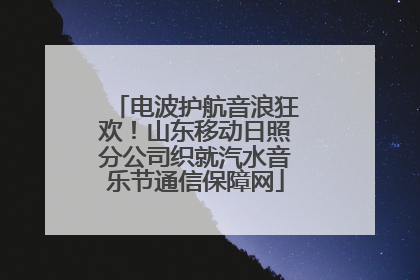 电波护航音浪狂欢！山东移动日照分公司织就汽水音乐节通信保障网