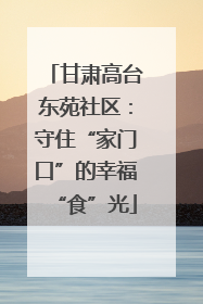 甘肃高台东苑社区：守住“家门口”的幸福“食”光