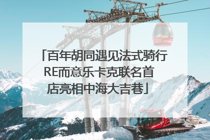 百年胡同遇见法式骑行 RE而意乐卡克联名首店亮相中海大吉巷