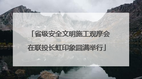 省级安全文明施工观摩会在联投长虹印象圆满举行