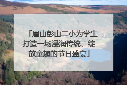 眉山彭山二小为学生打造一场浸润传统、绽放童趣的节日盛宴