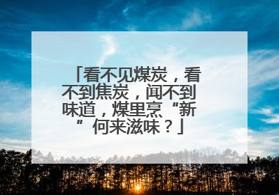 看不见煤炭，看不到焦炭，闻不到味道，煤里烹“新”何来滋味？
