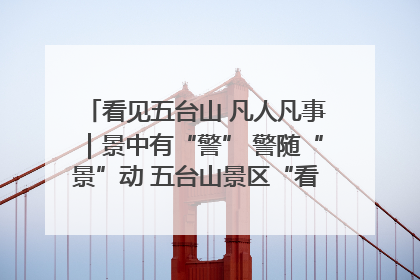 看见五台山 凡人凡事｜景中有“警” 警随“景”动 五台山景区“看得见”的平安守护