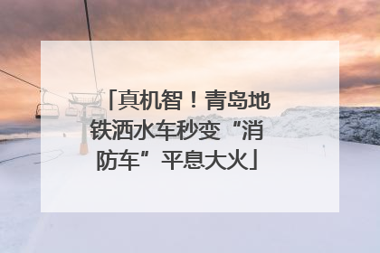 真机智！青岛地铁洒水车秒变“消防车”平息大火