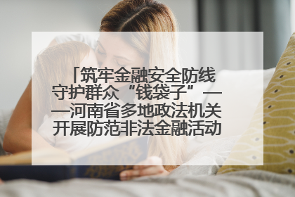 筑牢金融安全防线 守护群众“钱袋子”——河南省多地政法机关开展防范非法金融活动普法宣传活动