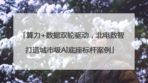 算力+数据双轮驱动，北电数智打造城市级AI底座标杆案例