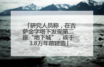 研究人员称，在吉萨金字塔下发现第二座“地下城”，或于3.8万年前建造