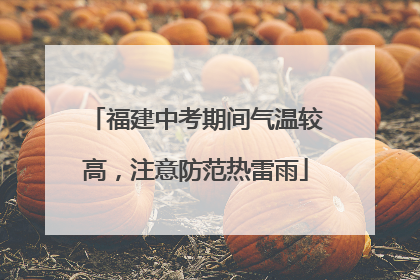 福建中考期间气温较高，注意防范热雷雨