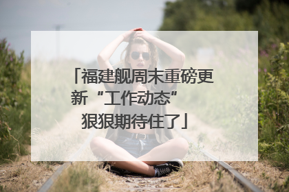 福建舰周末重磅更新“工作动态”  狠狠期待住了