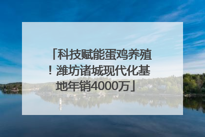 科技赋能蛋鸡养殖！潍坊诸城现代化基地年销4000万