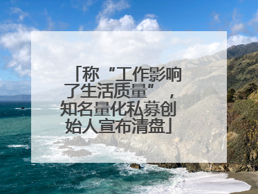 称“工作影响了生活质量”，知名量化私募创始人宣布清盘