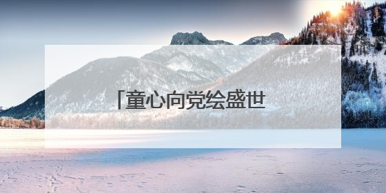 童心向党绘盛世 粉彩飞扬颂华章