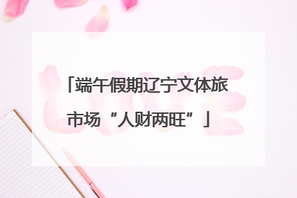 端午假期辽宁文体旅市场“人财两旺”