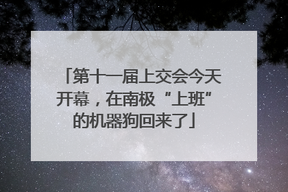 第十一届上交会今天开幕，在南极“上班”的机器狗回来了