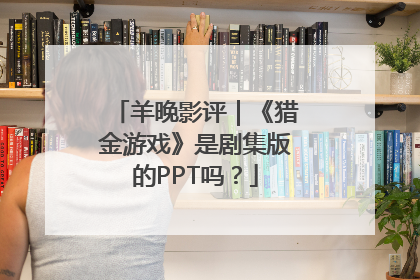 羊晚影评｜《猎金游戏》是剧集版的PPT吗？