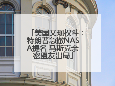 美国又现权斗：特朗普急撤NASA提名 马斯克亲密盟友出局