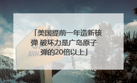 美国提前一年造新核弹 破坏力是广岛原子弹的20倍以上