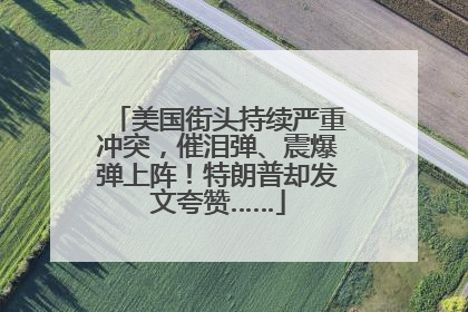 美国街头持续严重冲突，催泪弹、震爆弹上阵！特朗普却发文夸赞……