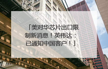 美对华芯片出口限制新消息！英伟达：已通知中国客户！