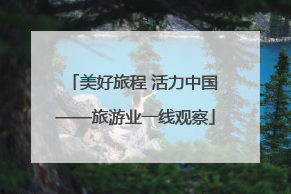 美好旅程 活力中国——旅游业一线观察