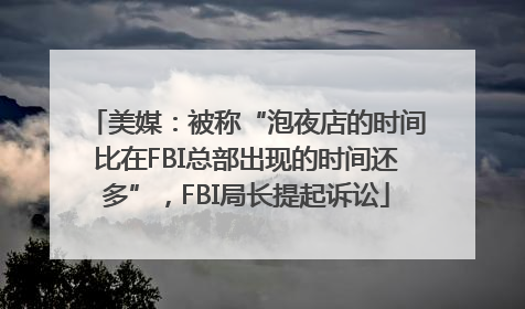 美媒：被称“泡夜店的时间比在FBI总部出现的时间还多”，FBI局长提起诉讼