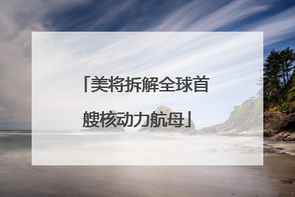 美将拆解全球首艘核动力航母