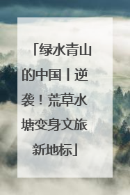 绿水青山的中国丨逆袭！荒草水塘变身文旅新地标