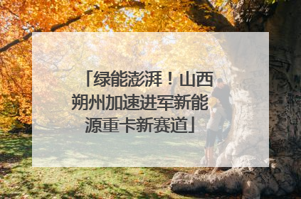 绿能澎湃！山西朔州加速进军新能源重卡新赛道