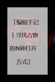 编辑手记丨寻找古物的N种打开方式