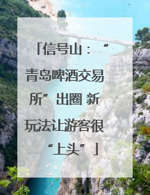 信号山：“青岛啤酒交易所”出圈 新玩法让游客很“上头”