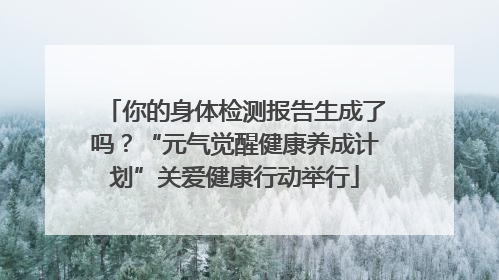 你的身体检测报告生成了吗？“元气觉醒健康养成计划”关爱健康行动举行