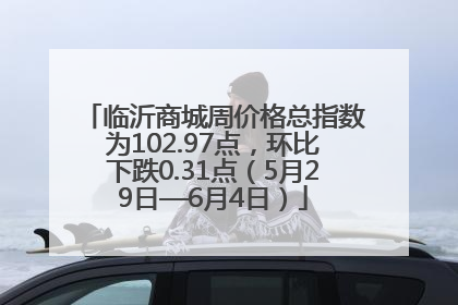 临沂商城周价格总指数为102.97点，环比下跌0.31点（5月29日—6月4日）