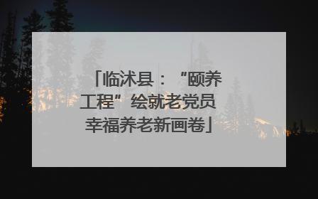 临沭县：“颐养工程”绘就老党员幸福养老新画卷