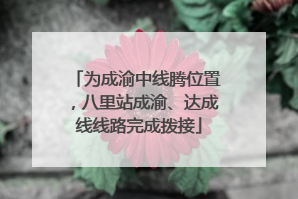 为成渝中线腾位置，八里站成渝、达成线线路完成拨接