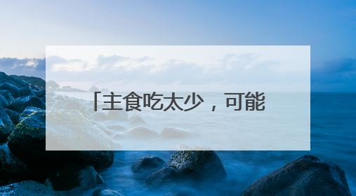 主食吃太少，可能引发这些健康问题
