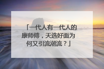 一代人有一代人的康师傅，天选好面为何又引流潮流？