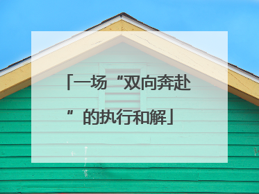 一场“双向奔赴”的执行和解