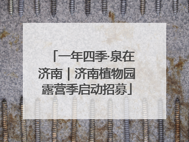 一年四季·泉在济南｜济南植物园露营季启动招募